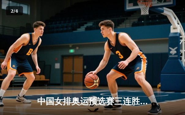 中国女排奥运预选赛三连胜，朱婷复出助球队零封日本 - 2