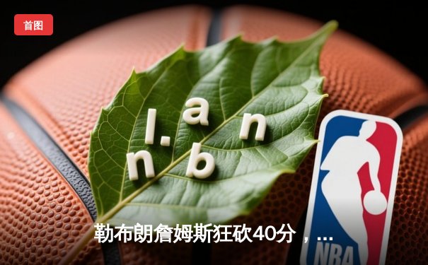 勒布朗詹姆斯狂砍40分，洛杉矶湖人主场逆转丹佛掘金