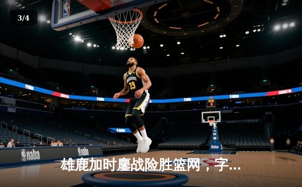 雄鹿加时鏖战险胜篮网，字母哥44分主宰关键战役 - 3